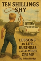 TEN SHILLINGS SHY: LESSONS IN LIFE, BUSINESS AND (ALMOST) CRIME B0F7G1RZ9S Book Cover
