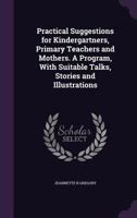 Practical suggestions for kindergartners, primary teachers and mothers. A program, with suitable talks, stories and illustrations 1341524434 Book Cover