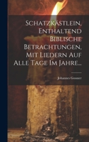 Schatzkästlein, Enthaltend Biblische Betrachtungen, Mit Liedern Auf Alle Tage Im Jahre... (German Edition) 1019705205 Book Cover