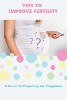 Tips To Improve Fertility: A Guide To Preparing For Pregnancy: Man'S Guide To Getting Pregnant B094VNXD4Z Book Cover