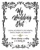 My Wedding Shit A Planner and Notebook for Plans, Budgeting, Checklist, Thoughts, and Random Shit.: Black White Roses Bride & Groom Wedding Engagement Planning Budget Journal Organizer - Checklists Se 107954822X Book Cover