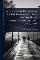 A Discourse Delivered At The Hindu College On The Hare Anniversary, Friday June 1, 1849 1024476332 Book Cover