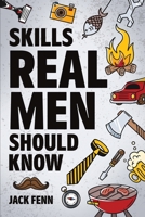 Skills Real Men Should Know: How to Start a Fire, Change a Tire, Drive With a Trailer, Perform CPR, Setup a Campsite, Catch a Fish, and Many More! 1962496104 Book Cover