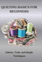 QUILTING BASICS FOR BEGINNERS: Fabrics, Tools, and Simple Techniques B0FSC7VXGM Book Cover