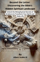 Beyond the Letter: Discovering the Bible's Hidden Spiritual Landscape Unlock the Metaphysical Secrets of Scripture to Transform Your Spirit and Daily Life B0DVQLLQZC Book Cover