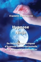Hypnose Ninja: De formidables tactiques d'hypnose conversationnelle pour persuader et inFuencer B0CL113RK4 Book Cover
