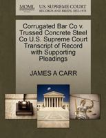 Corrugated Bar Co v. Trussed Concrete Steel Co U.S. Supreme Court Transcript of Record with Supporting Pleadings 1270199900 Book Cover