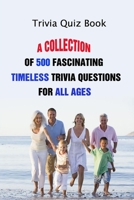 Trivia Quiz Book: A Collection Of 500 Fascinating Timeless Trivia Questions For All Ages B094GY4DD1 Book Cover