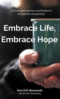 Embrace Life, Embrace Hope: Cultivating Wholeness and Resilience through the Unexpected 1486623719 Book Cover