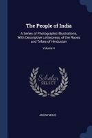 The People of India: A Series of Photographic Illustrations, with Descriptive Letterpress, of the Races and Tribes of Hindustan; Volume 4 1363851314 Book Cover