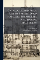 Catalogue and price list of presses, drop hammers, shears, dies and special machinery 1176484885 Book Cover