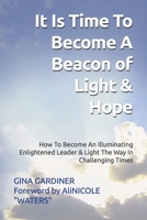 It Is Time To Become A Beacon Of Light & Hope: How To Become An Illuminating Enlightened Leader & Light The Way In Challenging Times B08NRQ3HZH Book Cover