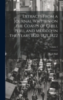 Extracts From a Journal Written on the Coasts of Chili, Peru, and Mexico, in the Years 1820, 1821, 1822; Volume 1 1022200771 Book Cover