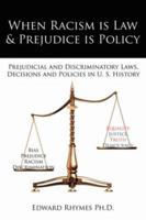 When Racism is Law & Prejudice is Policy:Prejudicial and Discriminatory Laws, Decisions and Policies in U. S. History 1425987184 Book Cover
