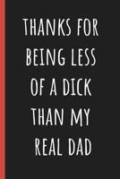 Thanks for being less of a dick than my real Dad: Notebook, Funny Novelty gift for a great Step Father, Great alternative to a card. 1097472922 Book Cover