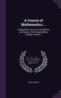 A Course of Mathematics ...: Designed for the Use of the Officers and Cadets of the Royal Military College, Volume 2 1357391161 Book Cover