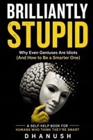 BRILLIANTLY STUPID: Why Smart People Make Dumb Decisions (And How to Stop Ruining Your Life) B0GZV8KK9B Book Cover