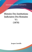 Histoire Des Institutions Judiciaires Des Romains V1 (1870) 1166764818 Book Cover