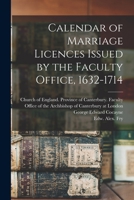Calendar of Marriage Licences Issued by the Faculty Office, 1632-1714 1013639200 Book Cover
