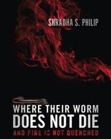 Where Their Worm Does Not Die: And Fire Is Not Quenched 1621363899 Book Cover