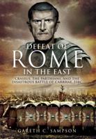 The Defeat of Rome in the East: Crassus, the Parthians, and the Disastrous Battle of Carrhae, 53 BC 147382804X Book Cover
