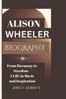 ALISON WHEELER BIOGRAPHY: From Harmony to Stardom – A Life in Music and Inspiration B0DQYJHNTR Book Cover