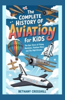 THE COMPLETE HISTORY OF AVIATION FOR KIDS: The Epic Story of Flying Machines, Fearless Pilots and Sky High Dreams B0GTBQD2ZC Book Cover