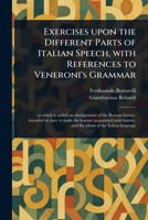 Exercises Upon the Different Parts of Italian Speech, With References to Veneroni's Grammar 1023202107 Book Cover