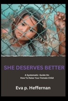 SHE DESERVES BETTER: A systematic guide on how to raise your female child B0C5P5L9JY Book Cover