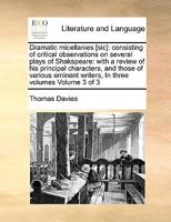 Dramatic micellanies [sic]: consisting of critical observations on several plays of Shakspeare: with a review of his principal characters, and those ... writers, In three volumes Volume 3 of 3 1171041594 Book Cover