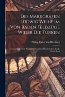 Des Markgrafen Ludwig Wilhelm Von Baden Feldzüge Wider Die Türken: Grössentheils Nach Bis Jetzt Unbenützten Handschriften Bearb, Erster band 101739881X Book Cover