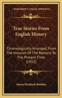 True Stories From English History: Chronologically Arranged, From The Invasion Of The Romans To The Present Time 1167232488 Book Cover