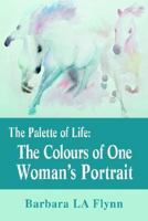 The Palette of Life: The Colours of One Woman's Portrait 0595658032 Book Cover