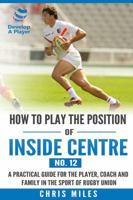 How to play the position of Inside Centre (No. 12): A practical guide for the player, coach and family in the sport of rugby union 0648274500 Book Cover