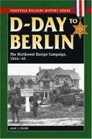 D-Day to Berlin: The Northwest Europe Campaign, 1944-45 (Stackpole Military History) 0811733866 Book Cover