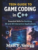 Teen Guide to Game Coding in C++: Essential Skills for Building 2D and 3D Interactive Applications (The Young Tech Builders) B0GXB1TQ32 Book Cover