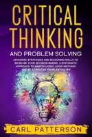 Critical Thinking And Problem Solving: Advanced Strategies and Reasoning Skills to Increase Your Decision Making. A Systematic Approach to Master Logic Avoid Mistakes and Be a Creative Problem Solver 1914134184 Book Cover