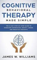 Cognitive Behavioral Therapy: Made Simple - The 21 Day Step by Step Guide to Overcoming Depression, Anxiety, Anger, and Negative Thoughts (Practical Emotional Intelligence) 1096888572 Book Cover