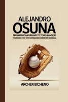ALEJANDRO OSUNA: FROM MEXICAN DREAMS TO TEXAS RANGERS: The Rising Star Who Conquered American Baseball B0FF384Q6C Book Cover