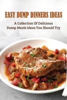 Easy Dump Dinners Ideas: A Collection Of Delicious Dump Meals Ideas You Should Try: How To Cook Dump Desserts B096XVXZG7 Book Cover