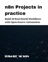 n8n Projects in practice: Build 20 Real-World Workflows with Open-Source Automation (Mastering n8n Series) B0FD3M52NJ Book Cover