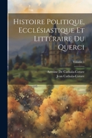 Histoire Politique, Ecclésiastique Et Littéraire Du Querci; Volume 1 1147703787 Book Cover