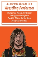 A Look Into The Life Of A Wrestling Performer: Things You Would Not Expect To Happen Throughout The Life Of One Of The Most Powerful Wrestlers: Fictio B08TYVDJFW Book Cover