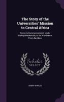 The story of the universities' mission to central Africa: from its commencement, under Bishop Mackenzie, to its withdrawal from Zambesi 116512890X Book Cover