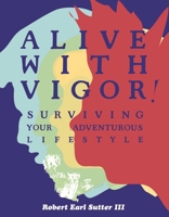 Alive With Vigor!: Surviving Your Adventurous Lifestyle 1934620475 Book Cover