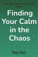 Finding Your Calm in the Chaos. Simple Steps to Beat Burnout and Build Resilience: A Comprehensive Guide to Understanding, Preventing, and Recovering From Burnout B0FTZ4TTSG Book Cover