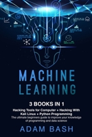 Machine Learning: Hacking Tools for Computer + Hacking With Kali Linux + Python Programming- The ultimate beginners guide to improve your knowledge of programming and data science 1801135703 Book Cover