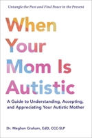 Loving Your Autistic Mom: A Guide to Understanding, Accepting, and Appreciating Your Autistic Mother 1507225539 Book Cover