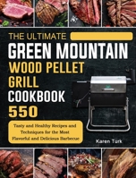 The Ultimate Green Mountain Wood Pellet Grill Cookbook: 550 Tasty and Healthy Recipes and Techniques for the Most Flavorful and Delicious Barbecue 1803202068 Book Cover