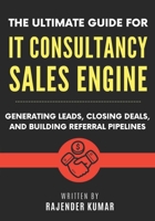 The Ultimate Guide for IT Consultancy Sales Engine: Generating Leads, Closing Deals, and Building Referral Pipelines 1960833332 Book Cover